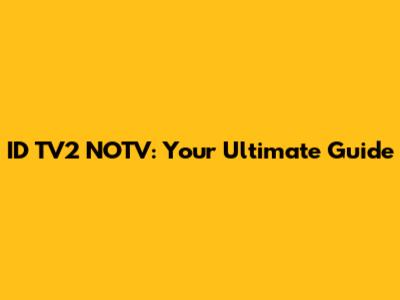 ID TV2 NOTV: Your Ultimate Guide