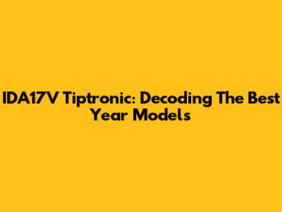 IDA17V Tiptronic: Decoding The Best Year Models