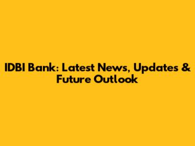 IDBI Bank: Latest News, Updates & Future Outlook
