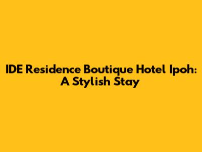 IDE Residence Boutique Hotel Ipoh: A Stylish Stay