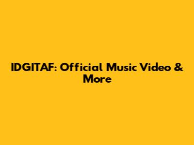 IDGITAF: Official Music Video & More