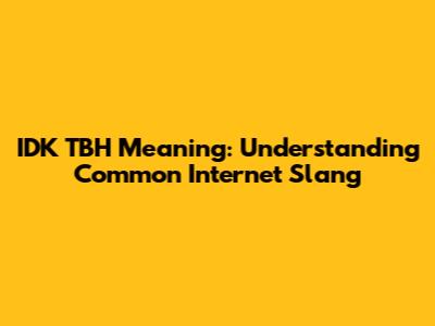 IDK TBH Meaning: Understanding Common Internet Slang