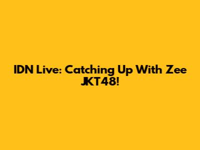 IDN Live: Catching Up With Zee JKT48!