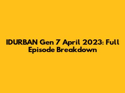 IDURBAN Gen 7 April 2023: Full Episode Breakdown