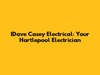 IDave Casey Electrical: Your Hartlepool Electrician