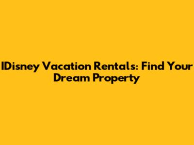 IDisney Vacation Rentals: Find Your Dream Property