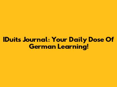 IDuits Journal: Your Daily Dose Of German Learning!
