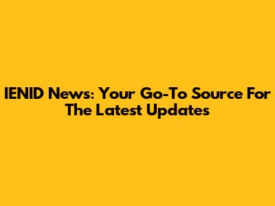 IENID News: Your Go-To Source For The Latest Updates