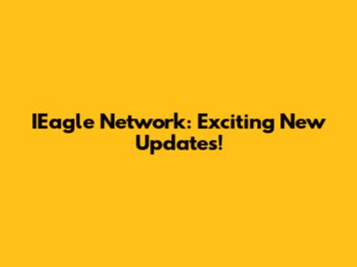 IEagle Network: Exciting New Updates!