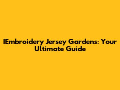 IEmbroidery Jersey Gardens: Your Ultimate Guide