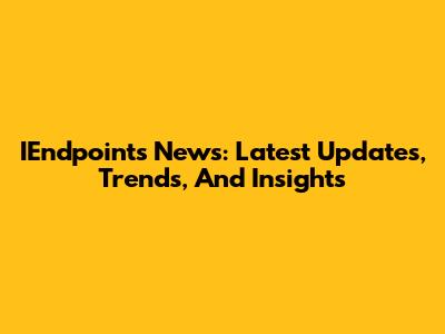 IEndpoints News: Latest Updates, Trends, And Insights