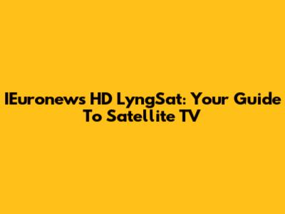 IEuronews HD LyngSat: Your Guide To Satellite TV