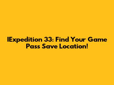 IExpedition 33: Find Your Game Pass Save Location!