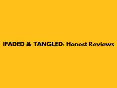 IFADED & TANGLED: Honest Reviews