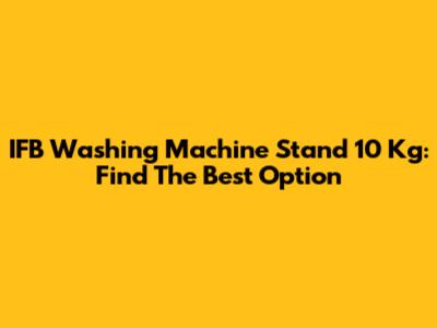IFB Washing Machine Stand 10 Kg: Find The Best Option