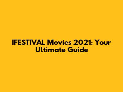 IFESTIVAL Movies 2021: Your Ultimate Guide