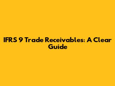 IFRS 9 Trade Receivables: A Clear Guide