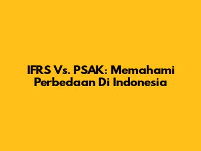 IFRS Vs. PSAK: Memahami Perbedaan Di Indonesia