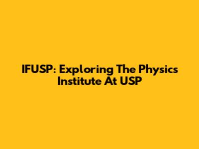 IFUSP: Exploring The Physics Institute At USP