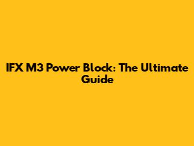 IFX M3 Power Block: The Ultimate Guide