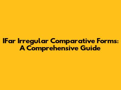 IFar Irregular Comparative Forms: A Comprehensive Guide