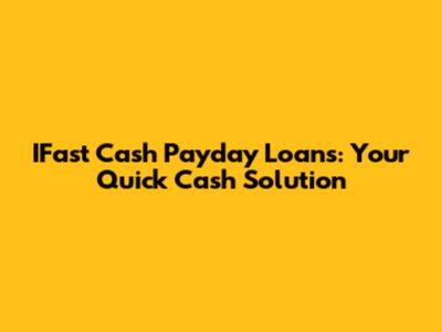 IFast Cash Payday Loans: Your Quick Cash Solution
