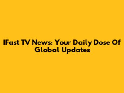IFast TV News: Your Daily Dose Of Global Updates