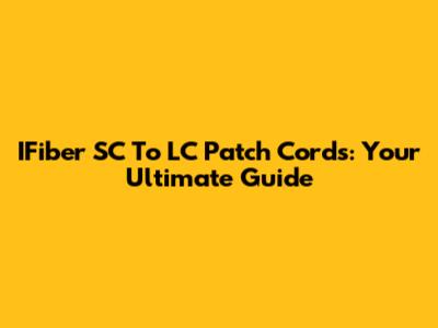 IFiber SC To LC Patch Cords: Your Ultimate Guide