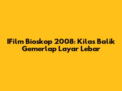 IFilm Bioskop 2008: Kilas Balik Gemerlap Layar Lebar