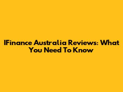 IFinance Australia Reviews: What You Need To Know