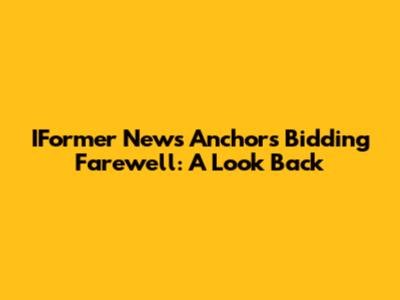 IFormer News Anchors Bidding Farewell: A Look Back