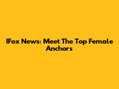 IFox News: Meet The Top Female Anchors