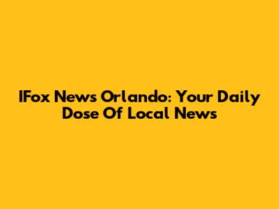 IFox News Orlando: Your Daily Dose Of Local News
