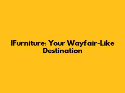 IFurniture: Your Wayfair-Like Destination