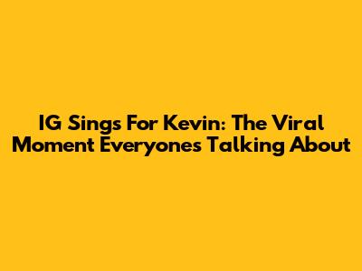 IG Sings For Kevin: The Viral Moment Everyone's Talking About