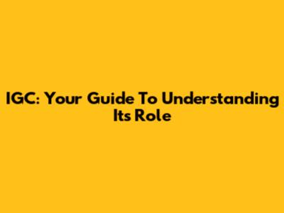 IGC: Your Guide To Understanding Its Role