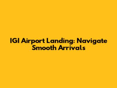 IGI Airport Landing: Navigate Smooth Arrivals