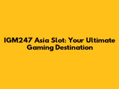 IGM247 Asia Slot: Your Ultimate Gaming Destination