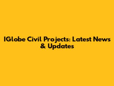 IGlobe Civil Projects: Latest News & Updates