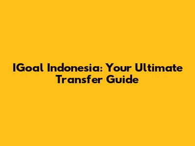 IGoal Indonesia: Your Ultimate Transfer Guide