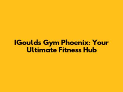 IGould's Gym Phoenix: Your Ultimate Fitness Hub