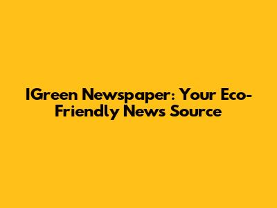 IGreen Newspaper: Your Eco-Friendly News Source