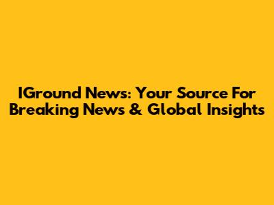IGround News: Your Source For Breaking News & Global Insights