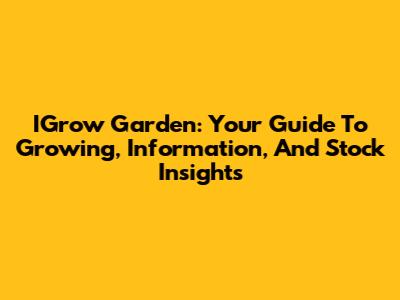 IGrow Garden: Your Guide To Growing, Information, And Stock Insights