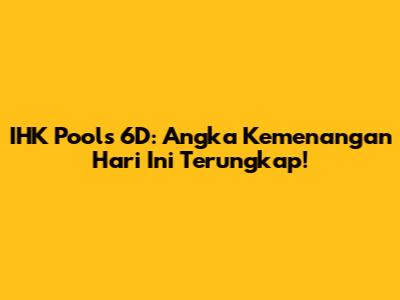 IHK Pools 6D: Angka Kemenangan Hari Ini Terungkap!