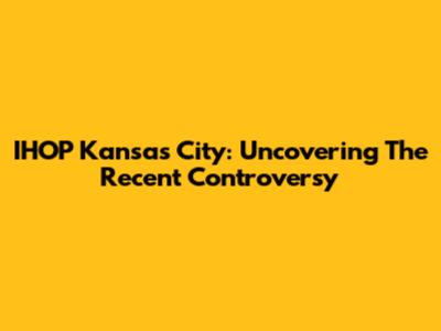 IHOP Kansas City: Uncovering The Recent Controversy