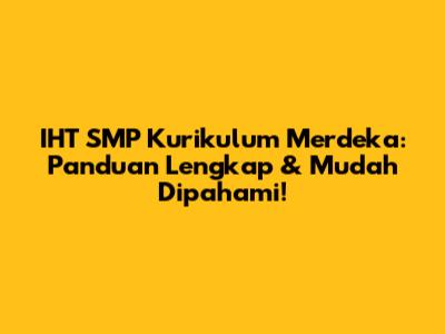 IHT SMP Kurikulum Merdeka: Panduan Lengkap & Mudah Dipahami!