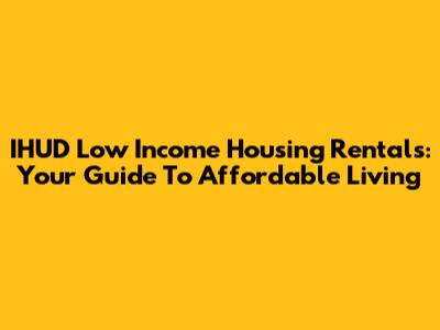 IHUD Low Income Housing Rentals: Your Guide To Affordable Living