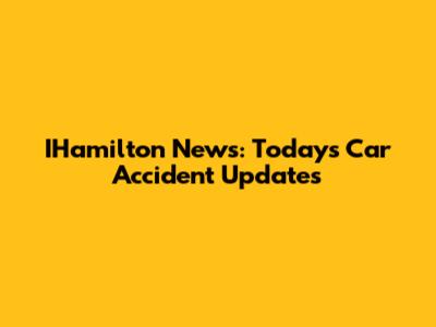 IHamilton News: Today's Car Accident Updates