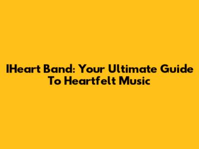 IHeart Band: Your Ultimate Guide To Heartfelt Music